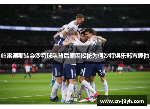 帕雷德斯转会沙特球队背后原因揭秘为何沙特俱乐部青睐他