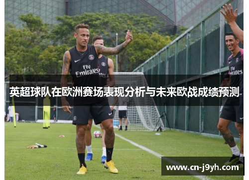 英超球队在欧洲赛场表现分析与未来欧战成绩预测