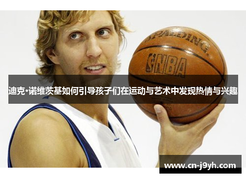 迪克·诺维茨基如何引导孩子们在运动与艺术中发现热情与兴趣