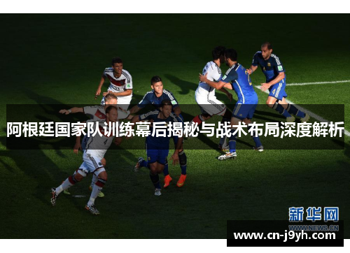 阿根廷国家队训练幕后揭秘与战术布局深度解析