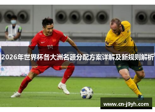 2026年世界杯各大洲名额分配方案详解及新规则解析