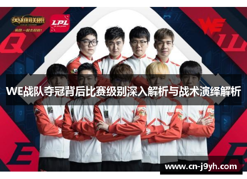 WE战队夺冠背后比赛级别深入解析与战术演绎解析