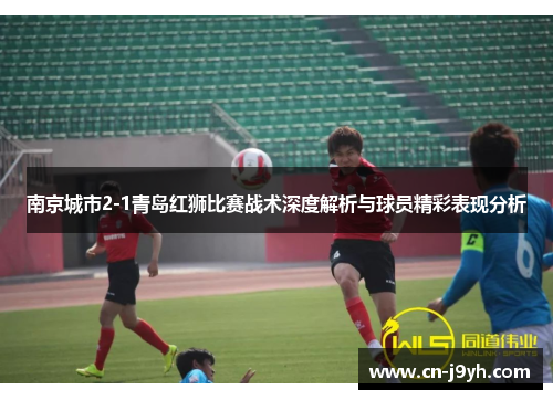 南京城市2-1青岛红狮比赛战术深度解析与球员精彩表现分析