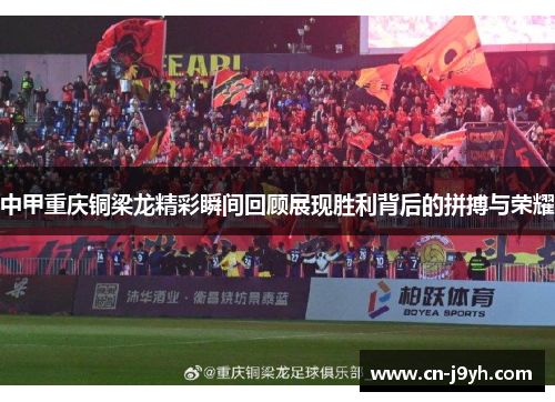 中甲重庆铜梁龙精彩瞬间回顾展现胜利背后的拼搏与荣耀
