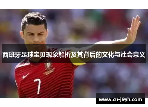 西班牙足球宝贝现象解析及其背后的文化与社会意义