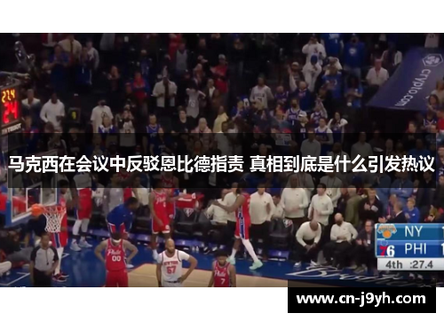 马克西在会议中反驳恩比德指责 真相到底是什么引发热议