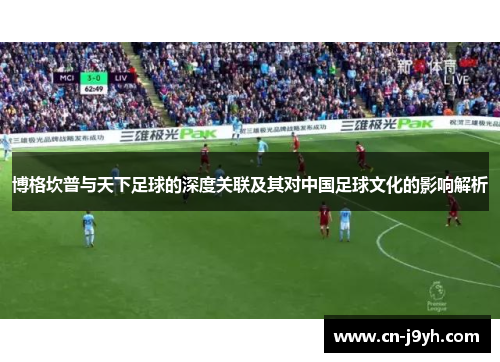 博格坎普与天下足球的深度关联及其对中国足球文化的影响解析