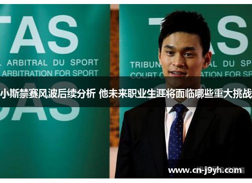 小斯禁赛风波后续分析 他未来职业生涯将面临哪些重大挑战