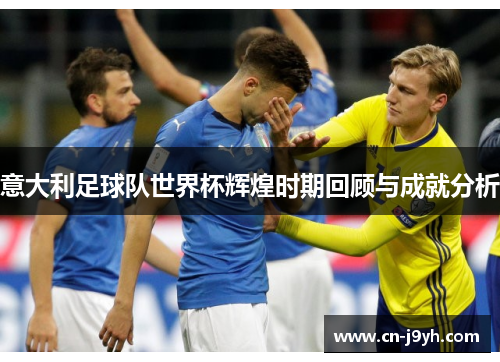 意大利足球队世界杯辉煌时期回顾与成就分析
