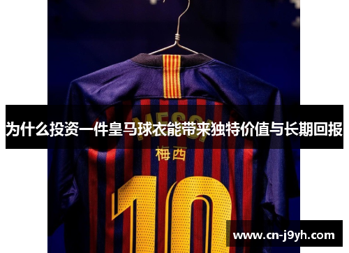 为什么投资一件皇马球衣能带来独特价值与长期回报
