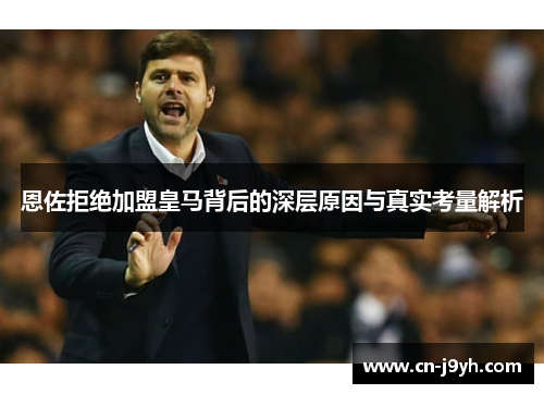 恩佐拒绝加盟皇马背后的深层原因与真实考量解析