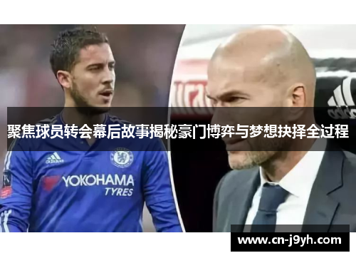 聚焦球员转会幕后故事揭秘豪门博弈与梦想抉择全过程