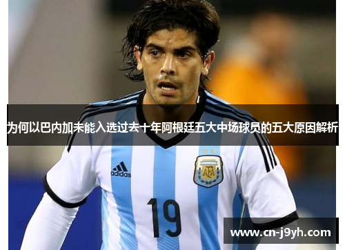为何以巴内加未能入选过去十年阿根廷五大中场球员的五大原因解析
