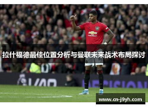 拉什福德最佳位置分析与曼联未来战术布局探讨