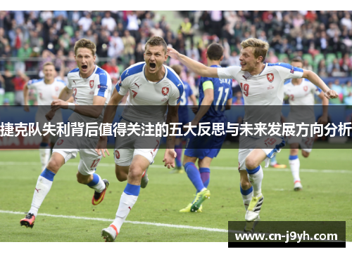 捷克队失利背后值得关注的五大反思与未来发展方向分析