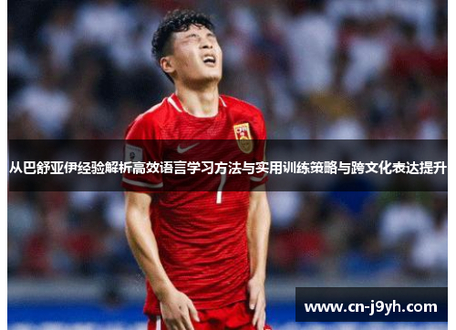 从巴舒亚伊经验解析高效语言学习方法与实用训练策略与跨文化表达提升
