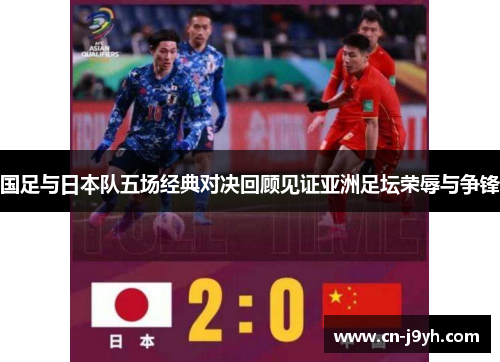 国足与日本队五场经典对决回顾见证亚洲足坛荣辱与争锋