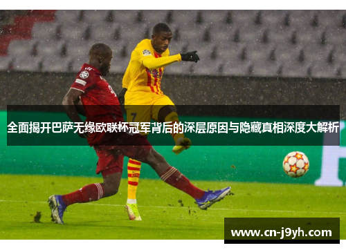 全面揭开巴萨无缘欧联杯冠军背后的深层原因与隐藏真相深度大解析