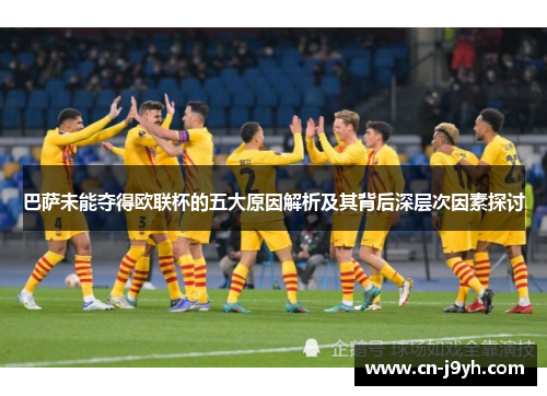 巴萨未能夺得欧联杯的五大原因解析及其背后深层次因素探讨