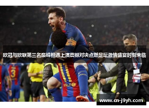欧冠与欧联第三名巅峰相遇上演震撼对决点燃足坛激情盛宴时刻来临